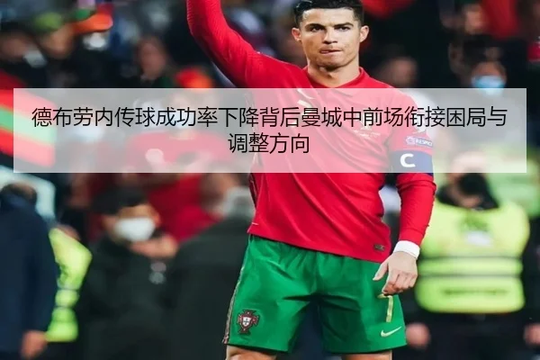 德布劳内传球成功率下降背后曼城中前场衔接困局与调整方向