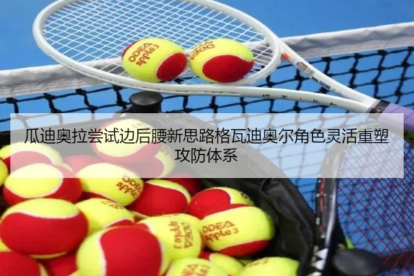 瓜迪奥拉尝试边后腰新思路格瓦迪奥尔角色灵活重塑攻防体系